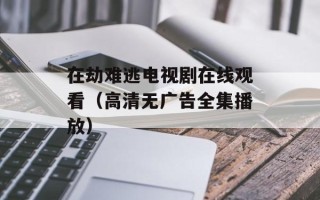 在劫难逃电视剧在线观看（高清无广告全集播放）