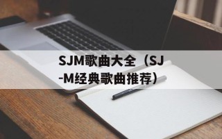 SJM歌曲大全（SJ-M经典歌曲推荐）