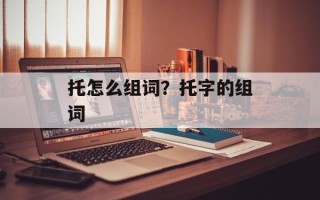 托怎么组词？托字的组词