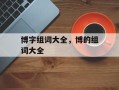博字组词大全，博的组词大全