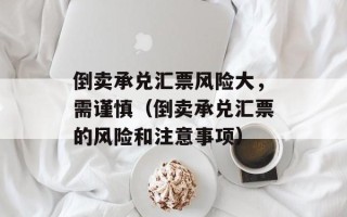 倒卖承兑汇票风险大，需谨慎（倒卖承兑汇票的风险和注意事项）