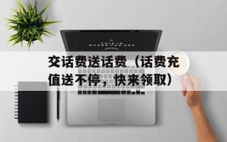 交话费送话费（话费充值送不停，快来领取）