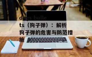 dogs bullets（狗子弹）：解析狗子弹的危害与防范措施