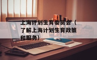 上海计划生育委员会（了解上海计划生育政策和服务）