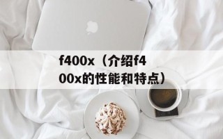 f400x（介绍f400x的性能和特点）