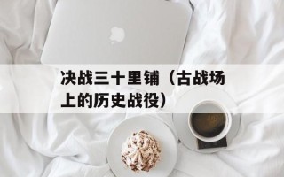 决战三十里铺（古战场上的历史战役）