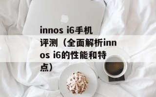 innos i6手机评测（全面解析innos i6的性能和特点）