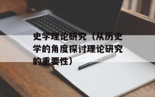 史学理论研究（从历史学的角度探讨理论研究的重要性）