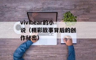 vivibear的小说（精彩故事背后的创作秘密）