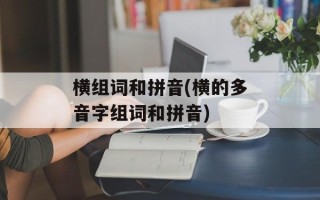横组词和拼音(横的多音字组词和拼音)