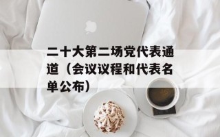 二十大第二场党代表通道（会议议程和代表名单公布）