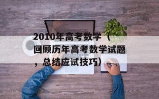 2010年高考数学（回顾历年高考数学试题，总结应试技巧）