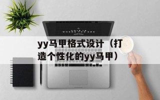 yy马甲格式设计（打造个性化的yy马甲）