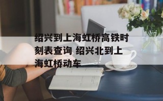 绍兴到上海虹桥高铁时刻表查询 绍兴北到上海虹桥动车