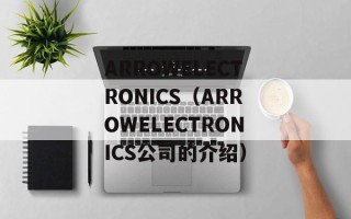 ARROWELECTRONICS（ARROWELECTRONICS公司的介绍）