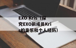 EXO Kris（探究EXO前成员Kris的音乐和个人经历）