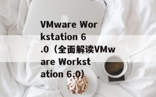 VMware Workstation 6.0（全面解读VMware Workstation 6.0）