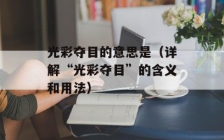光彩夺目的意思是（详解“光彩夺目”的含义和用法）