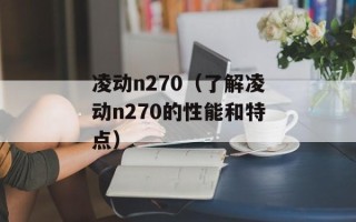 凌动n270（了解凌动n270的性能和特点）