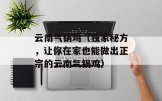 云南气锅鸡（独家秘方，让你在家也能做出正宗的云南气锅鸡）