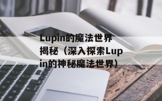Lupin的魔法世界揭秘（深入探索Lupin的神秘魔法世界）