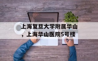 上海复旦大学附属华山，上海华山医院5号楼