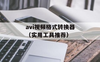 avi视频格式转换器（实用工具推荐）