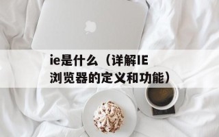 ie是什么（详解IE浏览器的定义和功能）