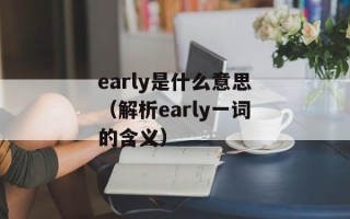 early是什么意思（解析early一词的含义）