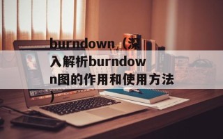 burndown（深入解析burndown图的作用和使用方法）