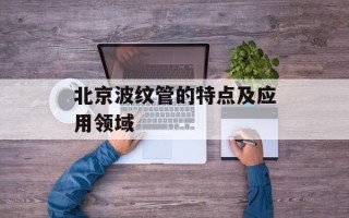 北京波纹管的特点及应用领域