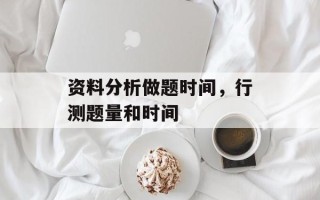 资料分析做题时间，行测题量和时间