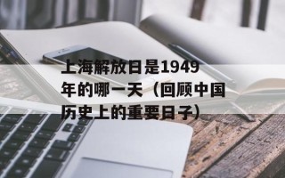 上海解放日是1949年的哪一天（回顾中国历史上的重要日子）