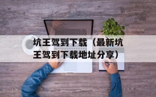 坑王驾到下载（最新坑王驾到下载地址分享）