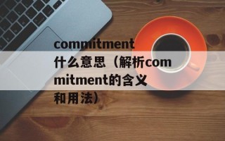 commitment什么意思（解析commitment的含义和用法）