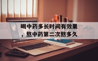 喝中药多长时间有效果，熬中药第二次熬多久
