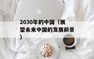 2030年的中国（展望未来中国的发展前景）