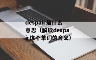 despair是什么意思（解读despair这个单词的含义）