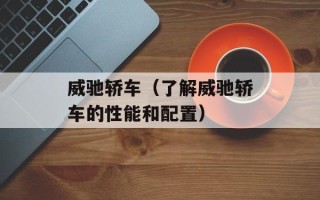 威驰轿车（了解威驰轿车的性能和配置）