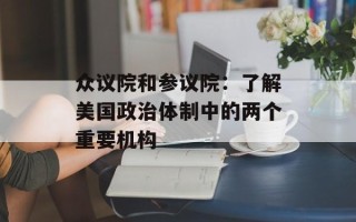 众议院和参议院：了解美国政治体制中的两个重要机构