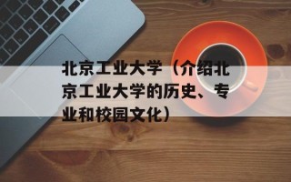 北京工业大学（介绍北京工业大学的历史、专业和校园文化）