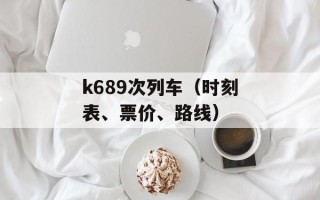k689次列车（时刻表、票价、路线）