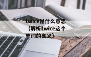 twice是什么意思（解析twice这个单词的含义）