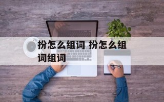 扮怎么组词 扮怎么组词组词