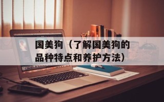 国美狗（了解国美狗的品种特点和养护方法）