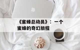 《蜜蜂总动员》：一个蜜蜂的奇幻旅程