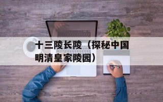十三陵长陵（探秘中国明清皇家陵园）
