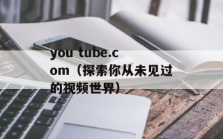 you tube.com（探索你从未见过的视频世界）