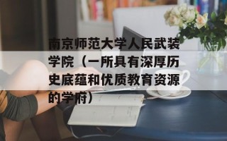 南京师范大学人民武装学院（一所具有深厚历史底蕴和优质教育资源的学府）