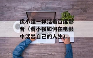 像小强一样活着百度影音（看小强如何在电影中活出自己的人生）